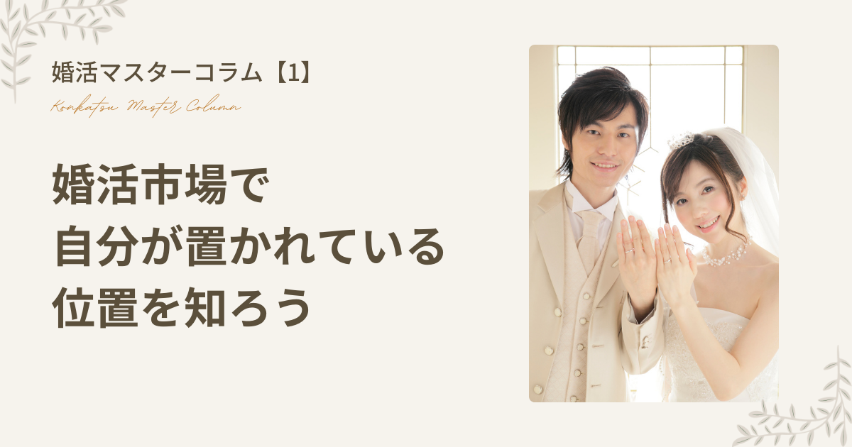 【婚活マスターコラム1】婚活市場で自分が置かれている位置を知ろう