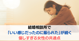 結婚相談所で「いい感じだったのに振られた」が続く優しすぎる女性の共通点