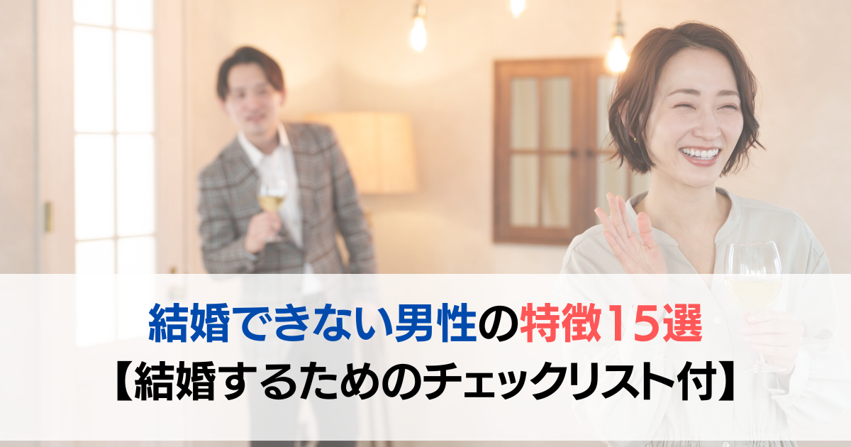 結婚できない男性の特徴15選【結婚するためのチェックリスト付】