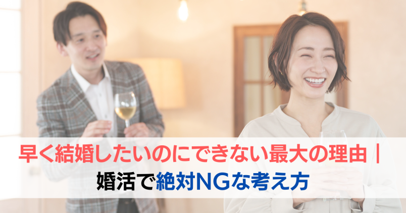 早く結婚したいのにできない最大の理由｜婚活で絶対NGな考え方